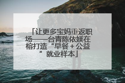 让更多宝妈重返职场——台青陈依媄在榕打造“早餐＋公益”就业样本