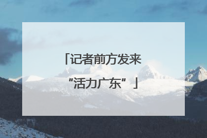 记者前方发来“活力广东”