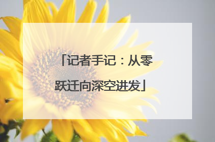 记者手记：从零跃迁向深空进发
