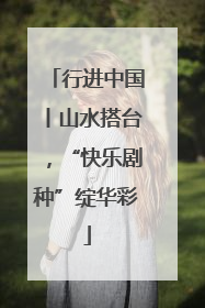 行进中国丨山水搭台，“快乐剧种”绽华彩