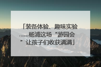 装备体验、趣味实验……杨浦这场“游园会”让孩子们收获满满