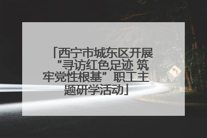 西宁市城东区开展“寻访红色足迹 筑牢党性根基”职工主题研学活动