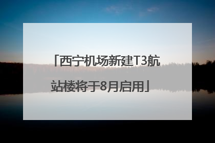 西宁机场新建T3航站楼将于8月启用
