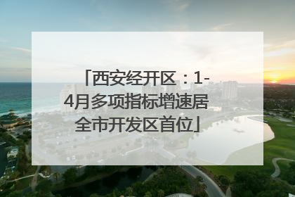 西安经开区：1-4月多项指标增速居全市开发区首位