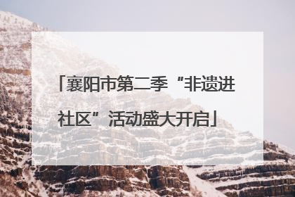 襄阳市第二季“非遗进社区”活动盛大开启