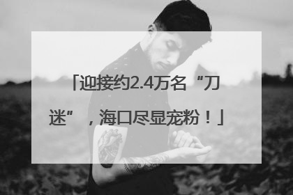 迎接约2.4万名“刀迷”，海口尽显宠粉！