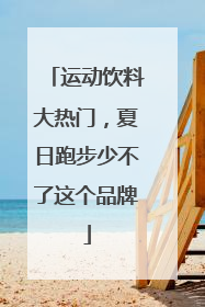 运动饮料大热门，夏日跑步少不了这个品牌