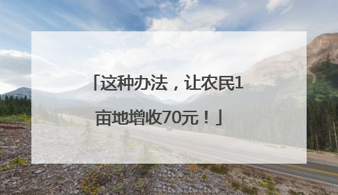 这种办法，让农民1亩地增收70元！
