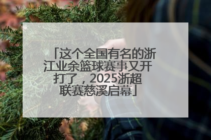 这个全国有名的浙江业余篮球赛事又开打了，2025浙超联赛慈溪启幕