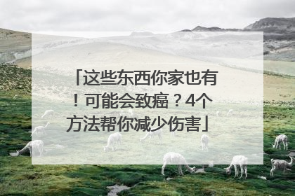 这些东西你家也有！可能会致癌？4个方法帮你减少伤害