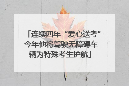 连续四年“爱心送考” 今年他将驾驶无障碍车辆为特殊考生护航