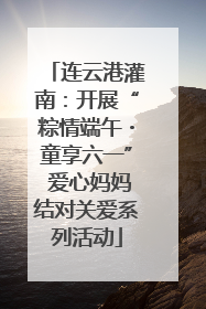 连云港灌南：开展“粽情端午・童享六一” 爱心妈妈结对关爱系列活动