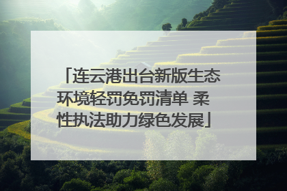 连云港出台新版生态环境轻罚免罚清单 柔性执法助力绿色发展