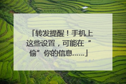 转发提醒！手机上这些设置，可能在“偷”你的信息……