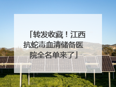 转发收藏！江西抗蛇毒血清储备医院全名单来了