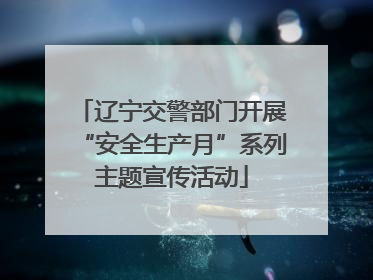 辽宁交警部门开展“安全生产月”系列主题宣传活动