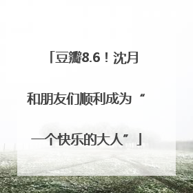 豆瓣8.6！沈月和朋友们顺利成为“一个快乐的大人”