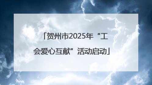 贺州市2025年“工会爱心互献”活动启动