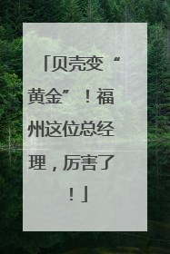 贝壳变“黄金”！福州这位总经理，厉害了！