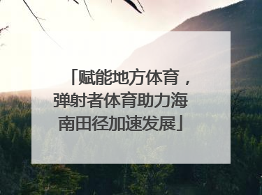 赋能地方体育，弹射者体育助力海南田径加速发展