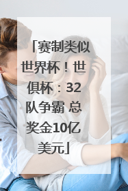 赛制类似世界杯！世俱杯：32队争霸 总奖金10亿美元