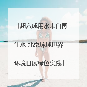 超六成用水来自再生水 北京环球世界环境日展绿色实践