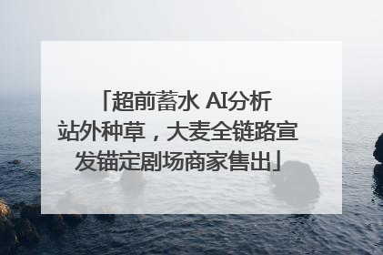超前蓄水 AI分析 站外种草，大麦全链路宣发锚定剧场商家售出