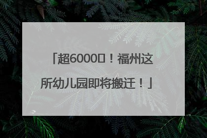 超6000㎡！福州这所幼儿园即将搬迁！