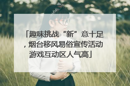 趣味挑战“新”意十足，烟台移风易俗宣传活动游戏互动区人气高