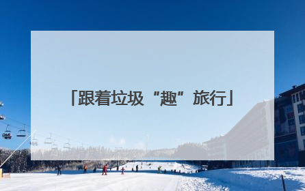 跟着垃圾“趣”旅行