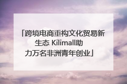 跨境电商重构文化贸易新生态 Kilimall助力万名非洲青年创业