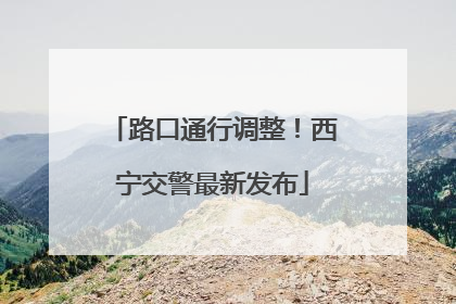 路口通行调整！西宁交警最新发布