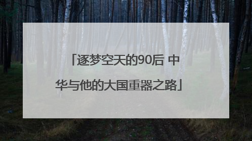 逐梦空天的90后 中华与他的大国重器之路