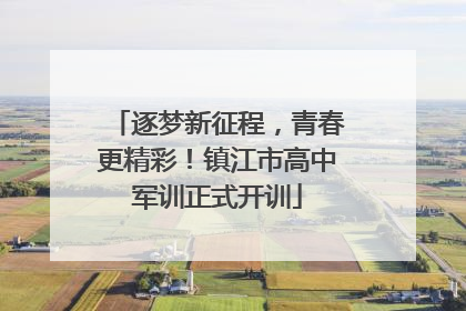 逐梦新征程，青春更精彩！镇江市高中军训正式开训