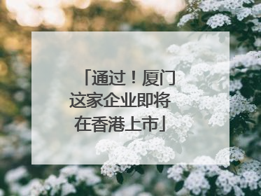 通过！厦门这家企业即将在香港上市