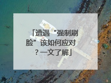 遭遇“强制刷脸”该如何应对？一文了解