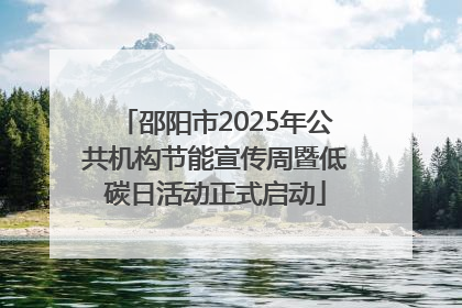 邵阳市2025年公共机构节能宣传周暨低碳日活动正式启动