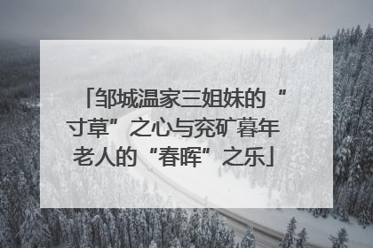 邹城温家三姐妹的“寸草”之心与兖矿暮年老人的“春晖”之乐