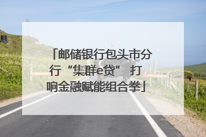 邮储银行包头市分行“集群e贷” 打响金融赋能组合拳