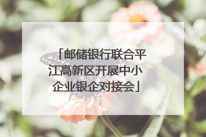 邮储银行联合平江高新区开展中小企业银企对接会