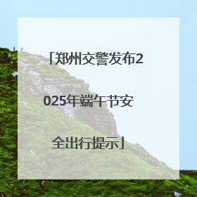 郑州交警发布2025年端午节安全出行提示