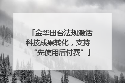 金华出台法规激活科技成果转化，支持“先使用后付费”