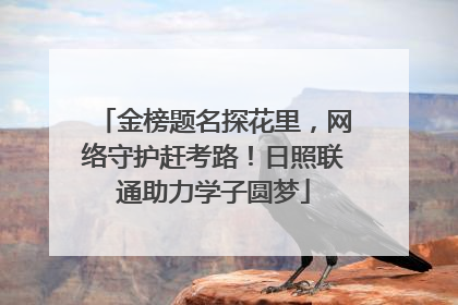 金榜题名探花里，网络守护赶考路！日照联通助力学子圆梦