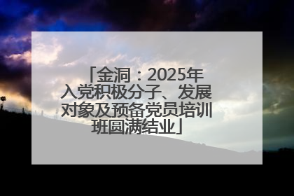 金洞：2025年入党积极分子、发展对象及预备党员培训班圆满结业