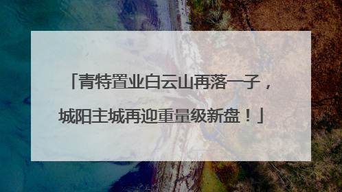 青特置业白云山再落一子，城阳主城再迎重量级新盘！