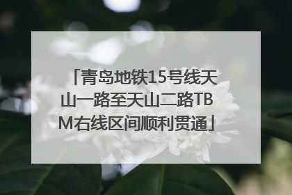 青岛地铁15号线天山一路至天山二路TBM右线区间顺利贯通