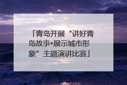青岛开展“讲好青岛故事•展示城市形象”主题演讲比赛