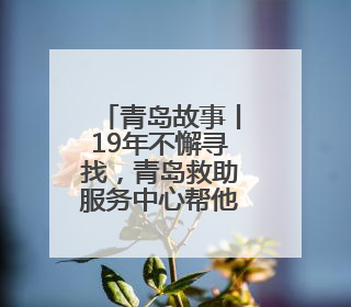 青岛故事丨19年不懈寻找，青岛救助服务中心帮他找到亲人