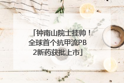 钟南山院士挂帅！全球首个抗甲流PB2新药获批上市
