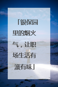 银保园里的烟火气，让职场生活有滋有味
